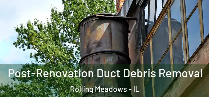  Post-Renovation Duct Debris Removal Rolling Meadows - IL
